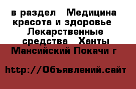  в раздел : Медицина, красота и здоровье » Лекарственные средства . Ханты-Мансийский,Покачи г.